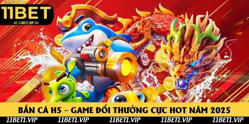 Bắn Cá H5 11bet - Game Đổi Thưởng Cực Hot Trong Năm 2025